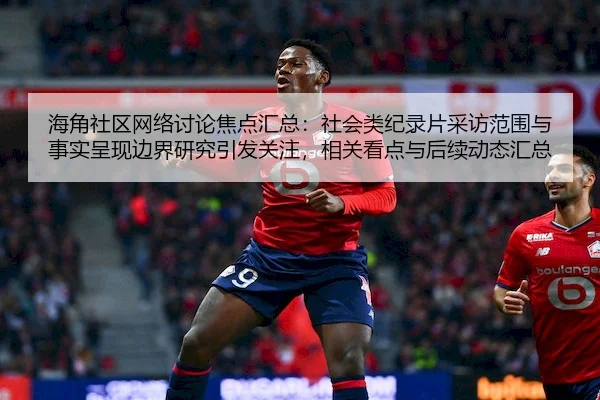 海角社区网络讨论焦点汇总：社会类纪录片采访范围与事实呈现边界研究引发关注，相关看点与后续动态汇总
